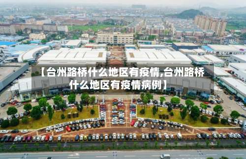 【台州路桥什么地区有疫情,台州路桥什么地区有疫情病例】-第1张图片