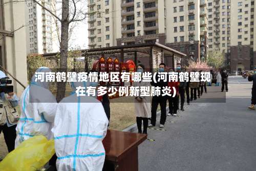 河南鹤壁疫情地区有哪些(河南鹤壁现在有多少例新型肺炎)-第3张图片
