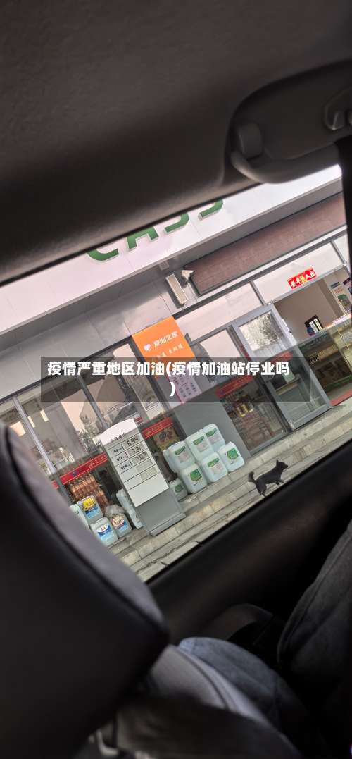 疫情严重地区加油(疫情加油站停业吗)-第3张图片