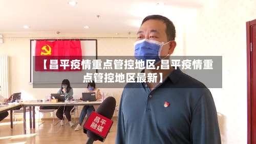 【昌平疫情重点管控地区,昌平疫情重点管控地区最新】-第2张图片