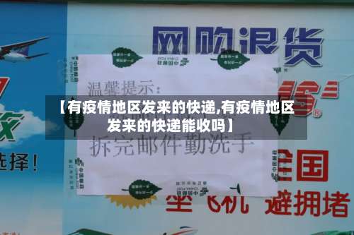 【有疫情地区发来的快递,有疫情地区发来的快递能收吗】-第1张图片