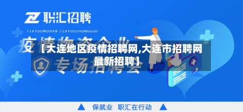 【大连地区疫情招聘网,大连市招聘网最新招聘】-第1张图片
