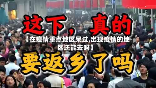 【在疫情重点地区呆过,出现疫情的地区还能去吗】-第3张图片