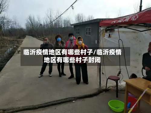 临沂疫情地区有哪些村子/临沂疫情地区有哪些村子封闭-第1张图片