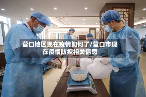 营口地区现在疫情如何了/营口市现在疫情防控相关信息-第1张图片