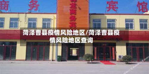 菏泽曹县疫情风险地区/菏泽曹县疫情风险地区查询-第2张图片