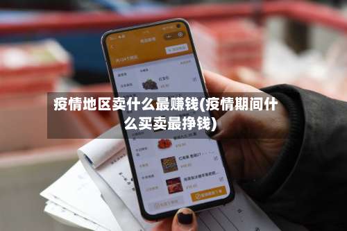 疫情地区卖什么最赚钱(疫情期间什么买卖最挣钱)-第2张图片