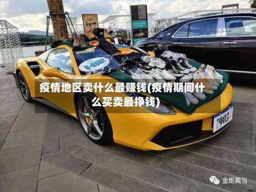 疫情地区卖什么最赚钱(疫情期间什么买卖最挣钱)-第1张图片