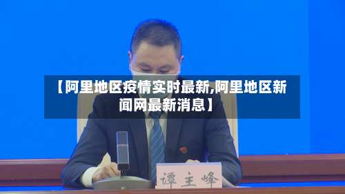 【阿里地区疫情实时最新,阿里地区新闻网最新消息】-第3张图片
