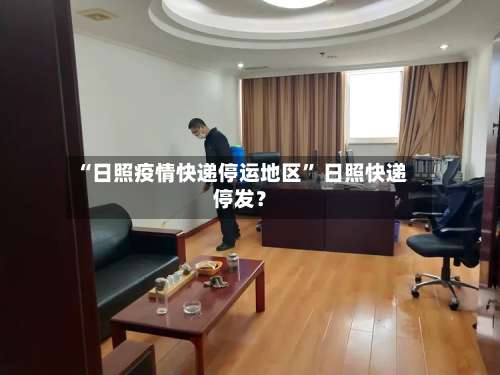 “日照疫情快递停运地区	” 日照快递停发？-第2张图片