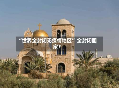 “世界全封闭无疫情地区” 全封闭国家？-第1张图片