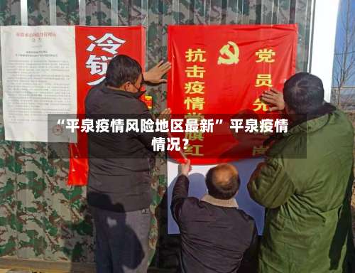“平泉疫情风险地区最新” 平泉疫情情况？-第1张图片