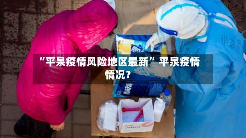 “平泉疫情风险地区最新” 平泉疫情情况？-第3张图片