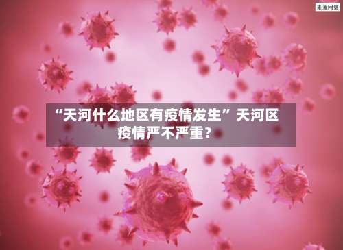 “天河什么地区有疫情发生	” 天河区疫情严不严重？-第2张图片