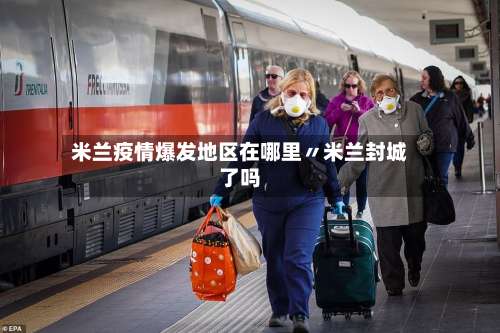 米兰疫情爆发地区在哪里〃米兰封城了吗-第1张图片