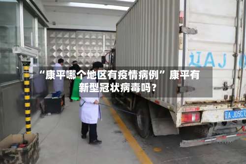 “康平哪个地区有疫情病例” 康平有新型冠状病毒吗？-第2张图片
