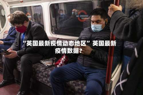 “英国最新疫情动态地区	” 英国最新疫情数据？-第1张图片