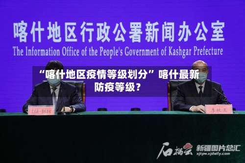 “喀什地区疫情等级划分” 喀什最新防疫等级？-第1张图片