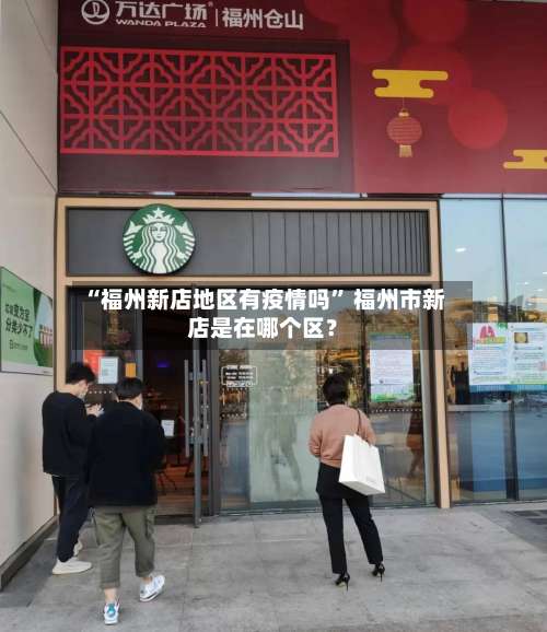 “福州新店地区有疫情吗” 福州市新店是在哪个区？-第1张图片