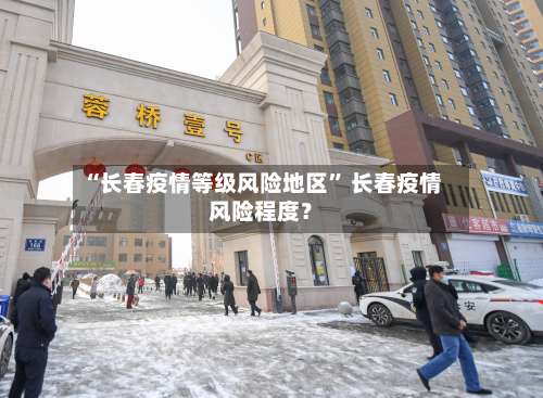 “长春疫情等级风险地区	” 长春疫情风险程度？-第3张图片
