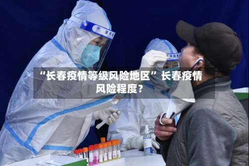 “长春疫情等级风险地区” 长春疫情风险程度？-第1张图片