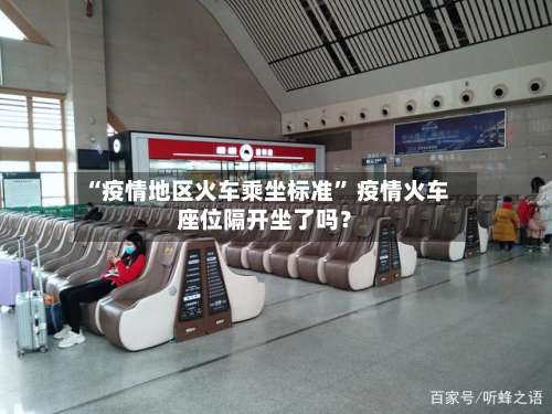“疫情地区火车乘坐标准” 疫情火车座位隔开坐了吗？-第2张图片