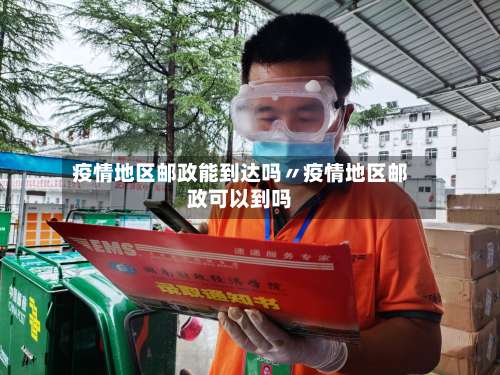 疫情地区邮政能到达吗〃疫情地区邮政可以到吗-第1张图片