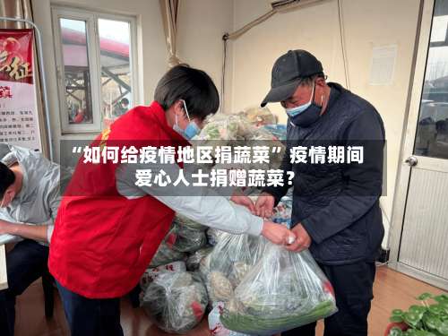 “如何给疫情地区捐蔬菜” 疫情期间爱心人士捐赠蔬菜？-第2张图片