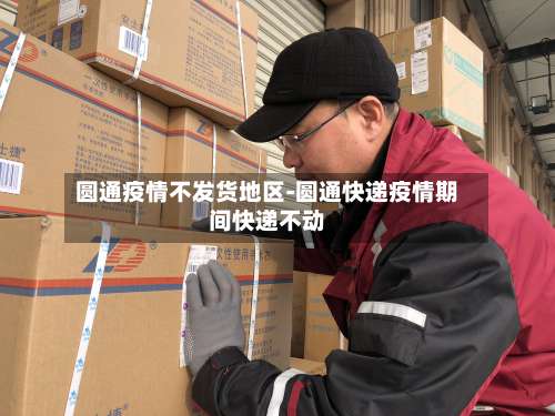 圆通疫情不发货地区-圆通快递疫情期间快递不动-第1张图片