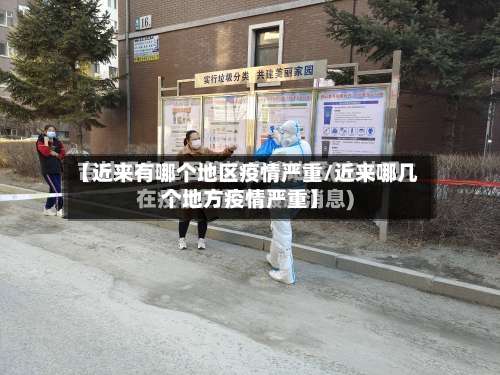 【近来有哪个地区疫情严重/近来哪几个地方疫情严重】-第2张图片