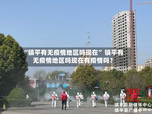 “镇平有无疫情地区吗现在” 镇平有无疫情地区吗现在有疫情吗？-第2张图片