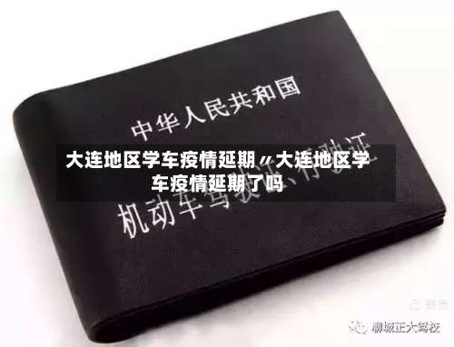 大连地区学车疫情延期〃大连地区学车疫情延期了吗-第1张图片