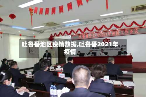 吐鲁番地区疫情数据,吐鲁番2021年疫情-第1张图片