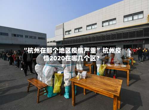 “杭州在那个地区疫情严重” 杭州疫情2020在哪几个区？-第3张图片