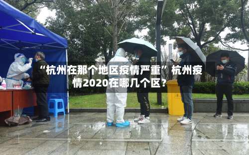 “杭州在那个地区疫情严重” 杭州疫情2020在哪几个区？-第1张图片
