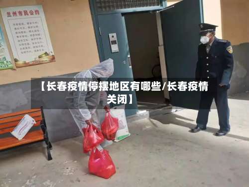 【长春疫情停摆地区有哪些/长春疫情关闭】-第1张图片