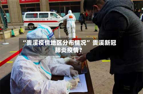“贵溪疫情地区分布情况	” 贵溪新冠肺炎疫情？-第1张图片