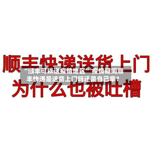 “顺丰可以送疫情地区” 疫情期间顺丰快递是送货上门吗还是自己拿？-第3张图片