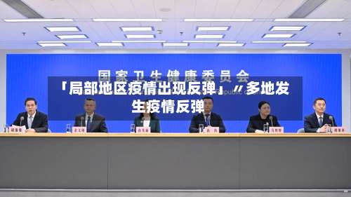 「局部地区疫情出现反弹」〃多地发生疫情反弹-第2张图片