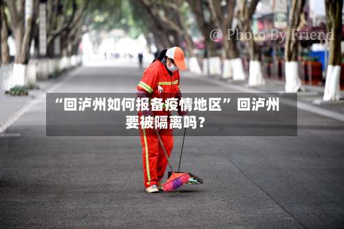 “回泸州如何报备疫情地区” 回泸州要被隔离吗？-第3张图片