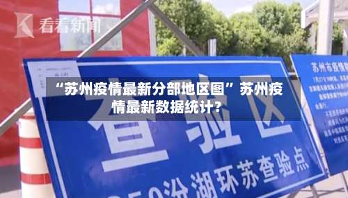 “苏州疫情最新分部地区图” 苏州疫情最新数据统计？-第3张图片