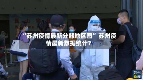“苏州疫情最新分部地区图	” 苏州疫情最新数据统计？-第1张图片