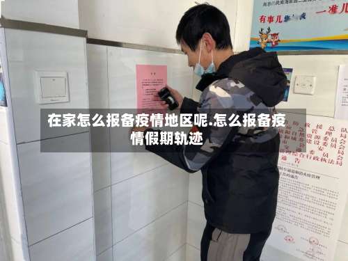 在家怎么报备疫情地区呢.怎么报备疫情假期轨迹-第1张图片