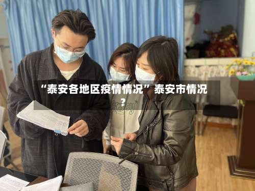 “泰安各地区疫情情况” 泰安市情况？-第1张图片