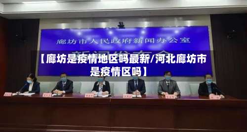 【廊坊是疫情地区吗最新/河北廊坊市是疫情区吗】-第2张图片