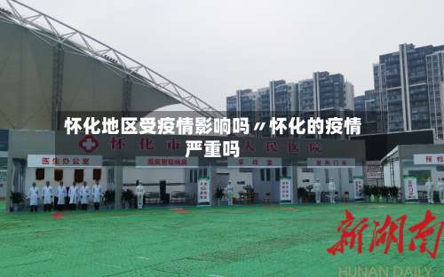 怀化地区受疫情影响吗〃怀化的疫情严重吗-第1张图片