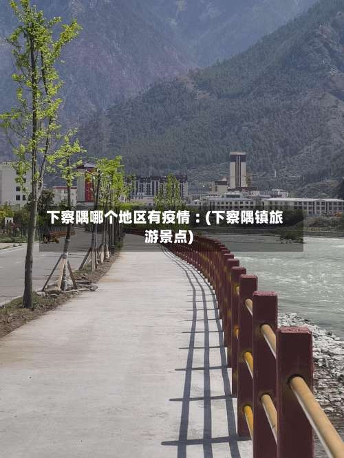 下察隅哪个地区有疫情︰(下察隅镇旅游景点)-第2张图片