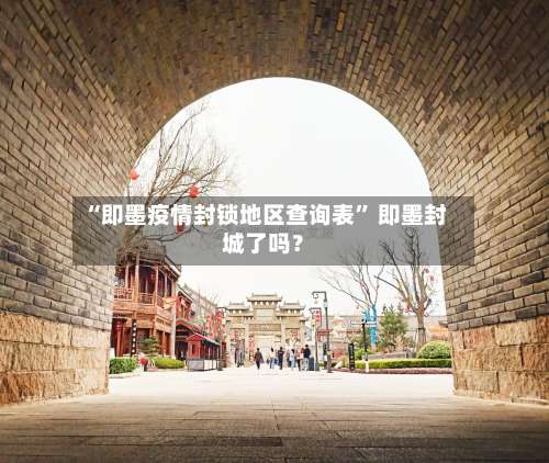 “即墨疫情封锁地区查询表” 即墨封城了吗？-第2张图片