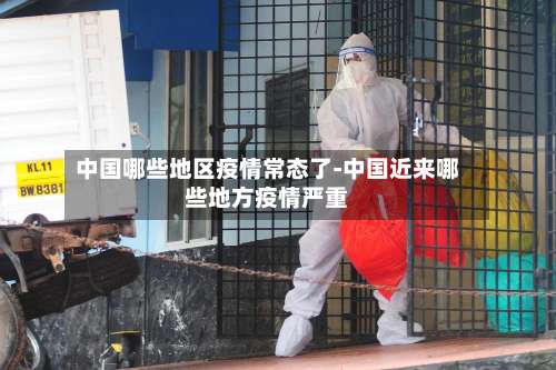 中国哪些地区疫情常态了-中国近来哪些地方疫情严重-第1张图片