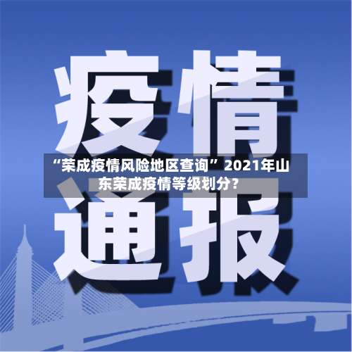 “荣成疫情风险地区查询	” 2021年山东荣成疫情等级划分？-第1张图片